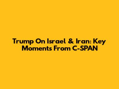 Trump On Israel & Iran: Key Moments From C-SPAN