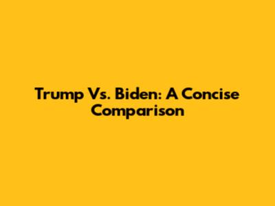 Trump Vs. Biden: A Concise Comparison