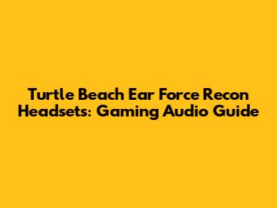 Turtle Beach Ear Force Recon Headsets: Gaming Audio Guide