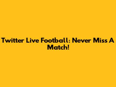 Twitter Live Football: Never Miss A Match!