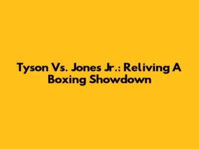 Tyson Vs. Jones Jr.: Reliving A Boxing Showdown