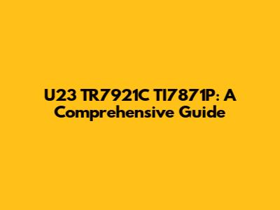 U23 TR7921C TI7871P: A Comprehensive Guide