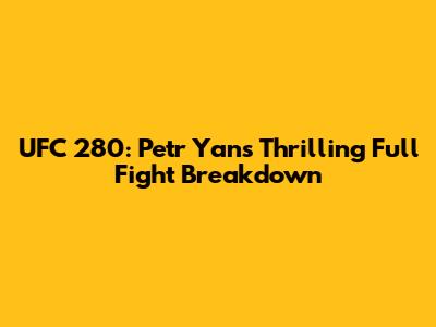 UFC 280: Petr Yan's Thrilling Full Fight Breakdown