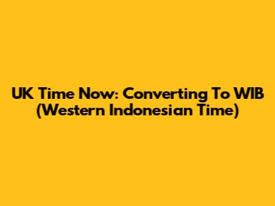 UK Time Now: Converting To WIB (Western Indonesian Time)