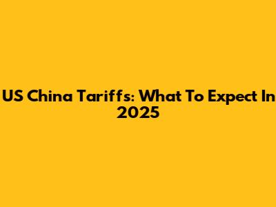 US China Tariffs: What To Expect In 2025
