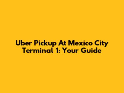 Uber Pickup At Mexico City Terminal 1: Your Guide