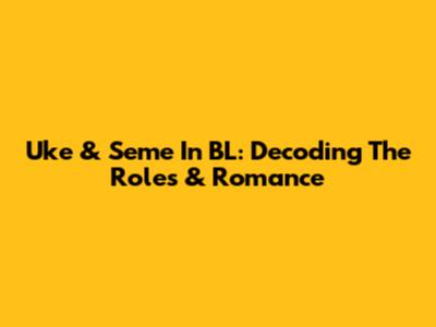 Uke & Seme In BL: Decoding The Roles & Romance