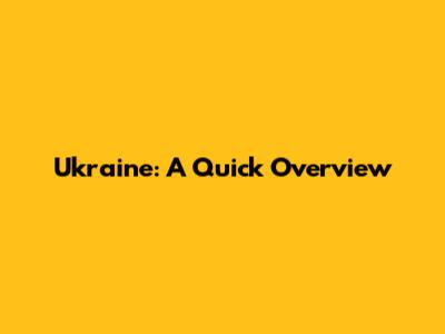 Ukraine: A Quick Overview