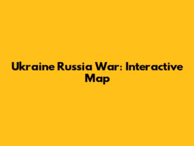 Ukraine Russia War: Interactive Map