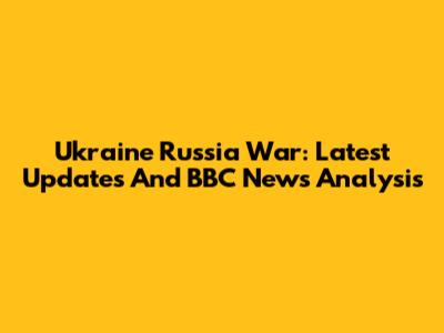 Ukraine Russia War: Latest Updates And BBC News Analysis