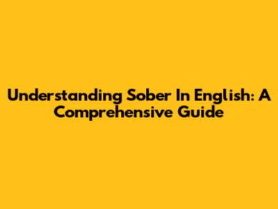 Understanding 'Sober' In English: A Comprehensive Guide