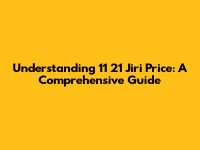 Understanding 11 21 Jiri Price: A Comprehensive Guide
