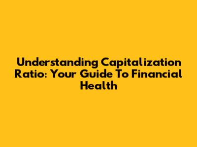 Understanding Capitalization Ratio: Your Guide To Financial Health