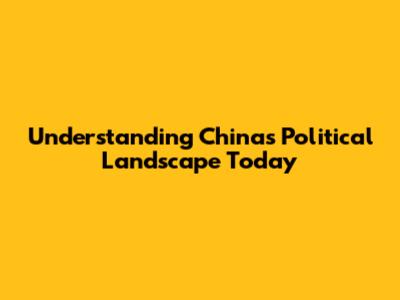 Understanding China's Political Landscape Today