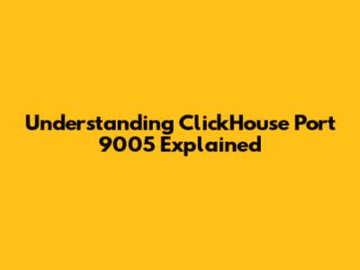 Understanding ClickHouse Port 9005 Explained