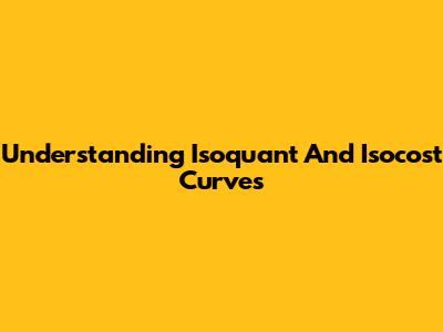 Understanding Isoquant And Isocost Curves