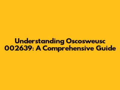 Understanding Oscosweusc 002639: A Comprehensive Guide