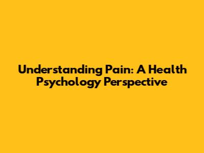 Understanding Pain: A Health Psychology Perspective