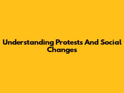 Understanding Protests And Social Changes