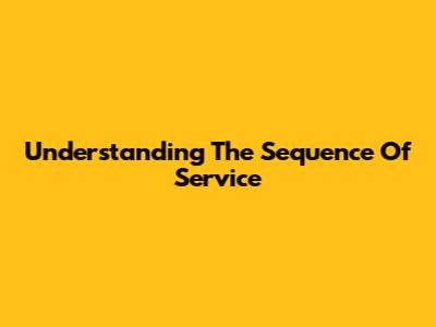 Understanding The Sequence Of Service