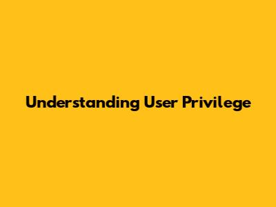 Understanding User Privilege