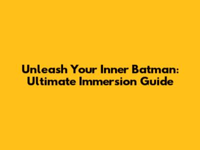 Unleash Your Inner Batman: Ultimate Immersion Guide