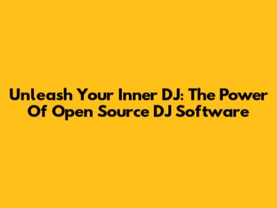 Unleash Your Inner DJ: The Power Of Open Source DJ Software