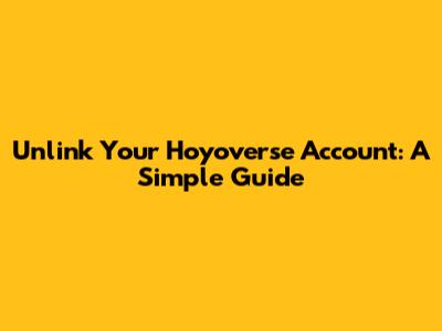 Unlink Your Hoyoverse Account: A Simple Guide