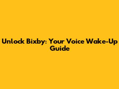 Unlock Bixby: Your Voice Wake-Up Guide