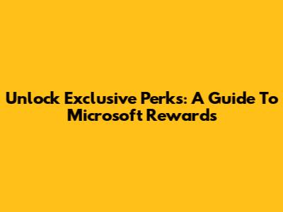 Unlock Exclusive Perks: A Guide To Microsoft Rewards