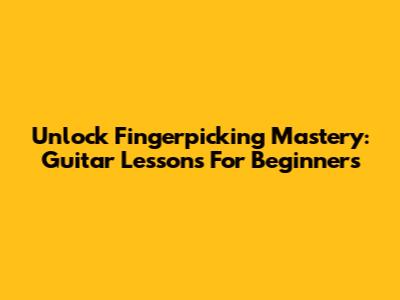 Unlock Fingerpicking Mastery: Guitar Lessons For Beginners