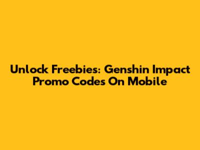 Unlock Freebies: Genshin Impact Promo Codes On Mobile