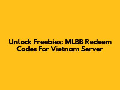 Unlock Freebies: MLBB Redeem Codes For Vietnam Server
