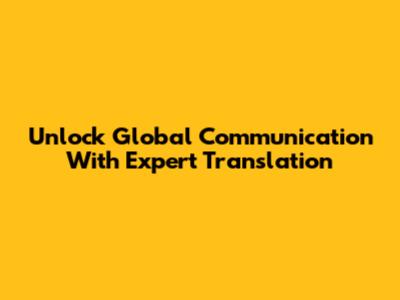 Unlock Global Communication With Expert Translation