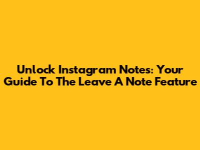 Unlock Instagram Notes: Your Guide To The 'Leave A Note' Feature