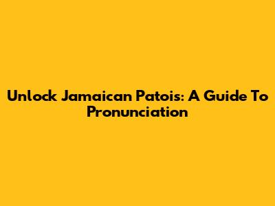 Unlock Jamaican Patois: A Guide To Pronunciation