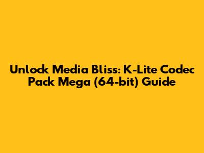 Unlock Media Bliss: K-Lite Codec Pack Mega (64-bit) Guide