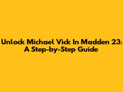 Unlock Michael Vick In Madden 23: A Step-by-Step Guide