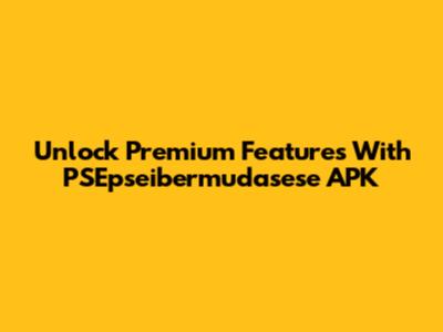 Unlock Premium Features With PSEpseibermudasese APK