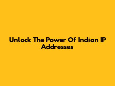 Unlock The Power Of Indian IP Addresses