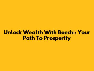Unlock Wealth With Boechi: Your Path To Prosperity