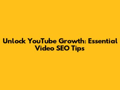 Unlock YouTube Growth: Essential Video SEO Tips
