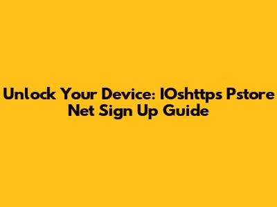 Unlock Your Device: IOshttps Pstore Net Sign Up Guide