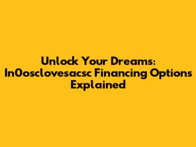 Unlock Your Dreams: In0osclovesacsc Financing Options Explained