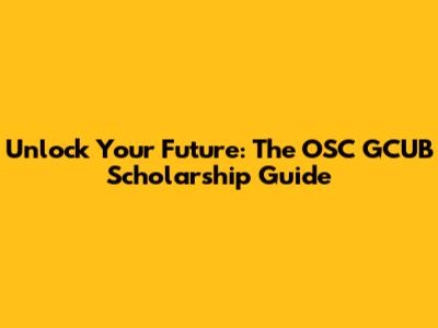 Unlock Your Future: The OSC GCUB Scholarship Guide
