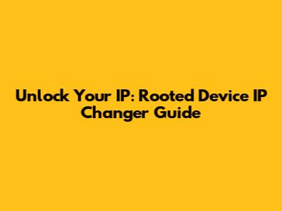 Unlock Your IP: Rooted Device IP Changer Guide