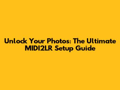Unlock Your Photos: The Ultimate MIDI2LR Setup Guide