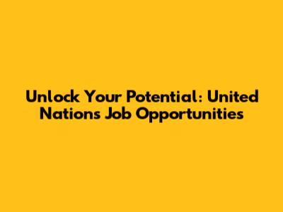 Unlock Your Potential: United Nations Job Opportunities