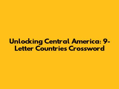 Unlocking Central America: 9-Letter Countries Crossword