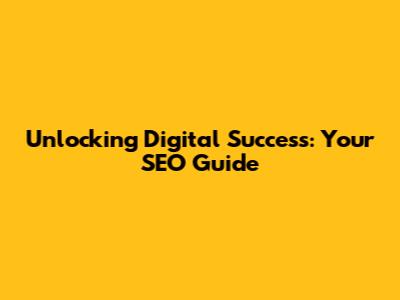 Unlocking Digital Success: Your SEO Guide